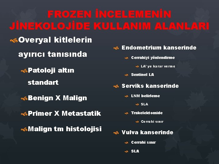 FROZEN İNCELEMENİN JİNEKOLOJİDE KULLANIM ALANLARI Overyal kitlelerin ayırıcı tanısında Patoloji altın standart Endometrium kanserinde FROZEN İNCELEMENİN JİNEKOLOJİDE KULLANIM ALANLARI Overyal kitlelerin ayırıcı tanısında Patoloji altın standart Endometrium kanserinde