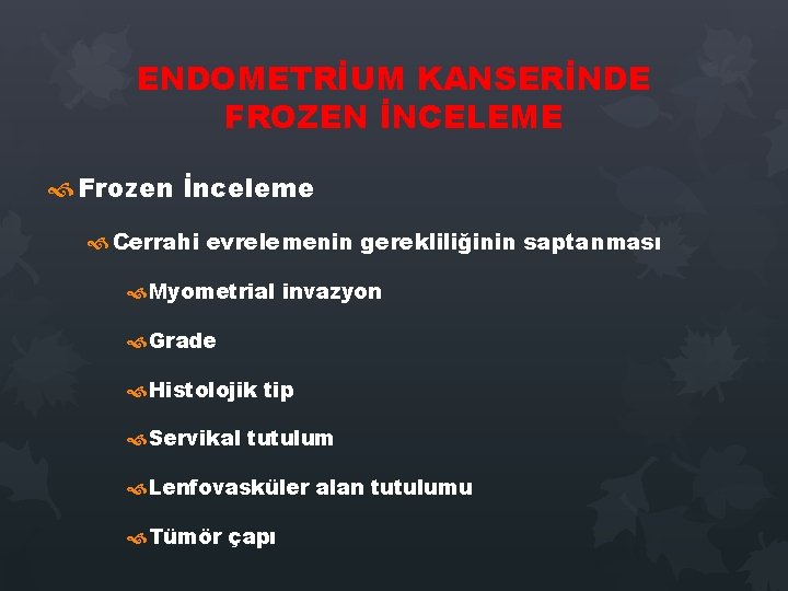 ENDOMETRİUM KANSERİNDE FROZEN İNCELEME Frozen İnceleme Cerrahi evrelemenin gerekliliğinin saptanması Myometrial invazyon Grade Histolojik ENDOMETRİUM KANSERİNDE FROZEN İNCELEME Frozen İnceleme Cerrahi evrelemenin gerekliliğinin saptanması Myometrial invazyon Grade Histolojik