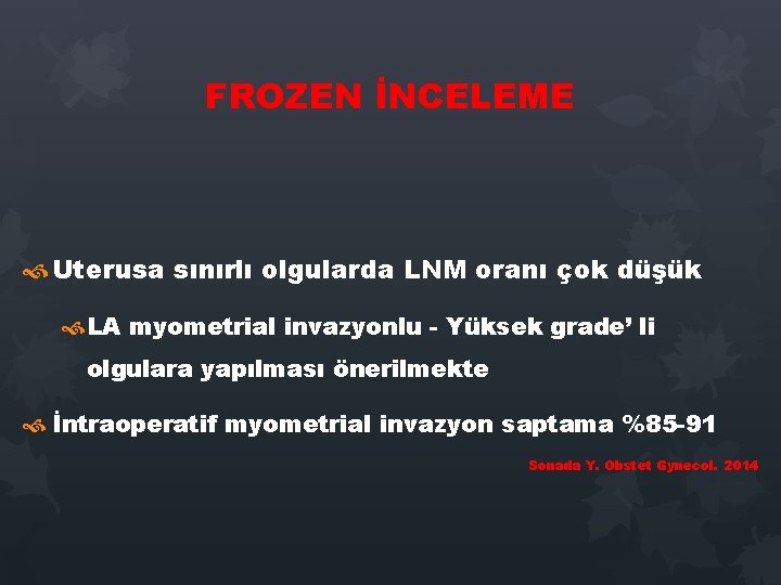 FROZEN İNCELEME Uterusa sınırlı olgularda LNM oranı çok düşük LA myometrial invazyonlu - Yüksek FROZEN İNCELEME Uterusa sınırlı olgularda LNM oranı çok düşük LA myometrial invazyonlu - Yüksek