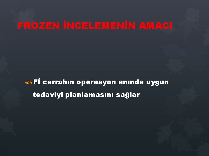 FROZEN İNCELEMENİN AMACI Fİ cerrahın operasyon anında uygun tedaviyi planlamasını sağlar FROZEN İNCELEMENİN AMACI Fİ cerrahın operasyon anında uygun tedaviyi planlamasını sağlar