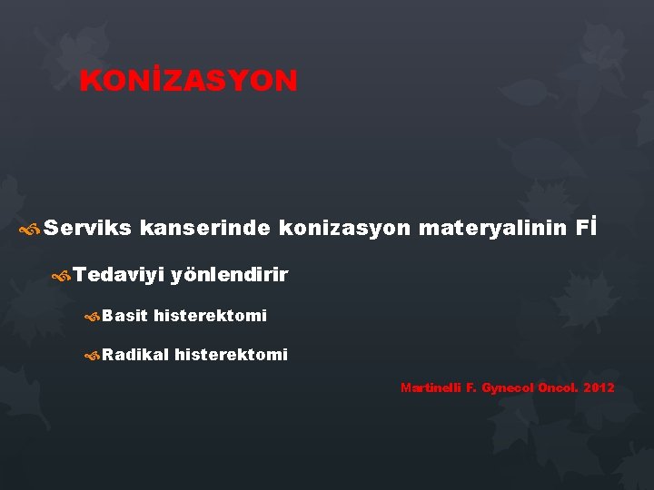 KONİZASYON Serviks kanserinde konizasyon materyalinin Fİ Tedaviyi yönlendirir Basit histerektomi Radikal histerektomi Martinelli F. KONİZASYON Serviks kanserinde konizasyon materyalinin Fİ Tedaviyi yönlendirir Basit histerektomi Radikal histerektomi Martinelli F.