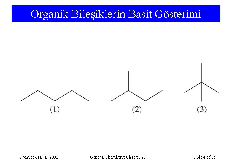 Organik Bileşiklerin Basit Gösterimi Prentice-Hall © 2002 General Chemistry: Chapter 27 Slide 4 of