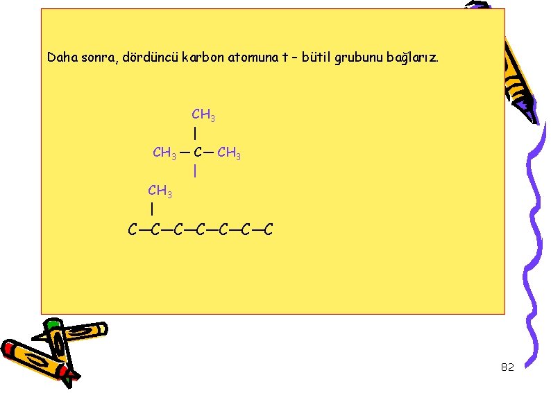 Daha sonra, dördüncü karbon atomuna t – bütil grubunu bağlarız. CH 3 | CH
