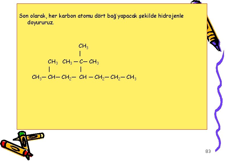 Son olarak, her karbon atomu dört bağ yapacak şekilde hidrojenle doyururuz. CH 3 |