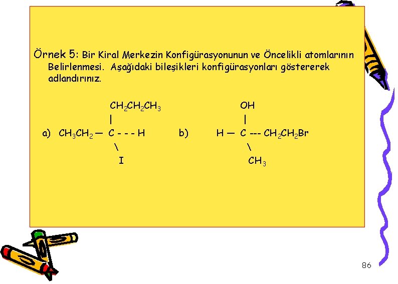 Örnek 5: Bir Kiral Merkezin Konfigürasyonunun ve Öncelikli atomlarının Belirlenmesi. Aşağıdaki bileşikleri konfigürasyonları göstererek