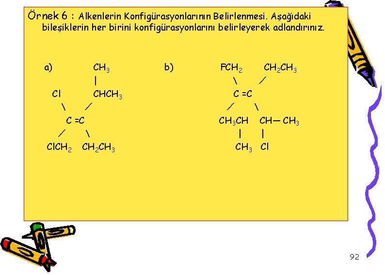 Örnek 6 : Alkenlerin Konfigürasyonlarının Belirlenmesi. Aşağıdaki bileşiklerin her birini konfigürasyonlarını belirleyerek adlandırınız. a)