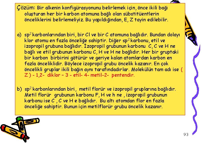 Çözüm: Bir alkenin konfigürasyonunu belirlemek için, önce ikili bağı oluşturan her bir karbon atomuna