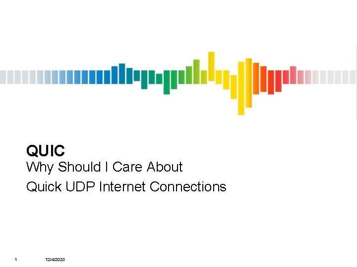 QUIC Why Should I Care About Quick UDP Internet Connections 1 12/4/2020 