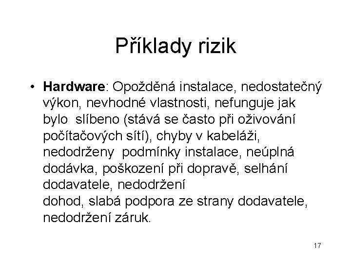 Příklady rizik • Hardware: Opožděná instalace, nedostatečný výkon, nevhodné vlastnosti, nefunguje jak bylo slíbeno Příklady rizik • Hardware: Opožděná instalace, nedostatečný výkon, nevhodné vlastnosti, nefunguje jak bylo slíbeno
