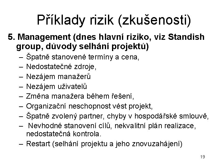 Příklady rizik (zkušenosti) 5. Management (dnes hlavní riziko, viz Standish group, důvody selhání projektů) Příklady rizik (zkušenosti) 5. Management (dnes hlavní riziko, viz Standish group, důvody selhání projektů)