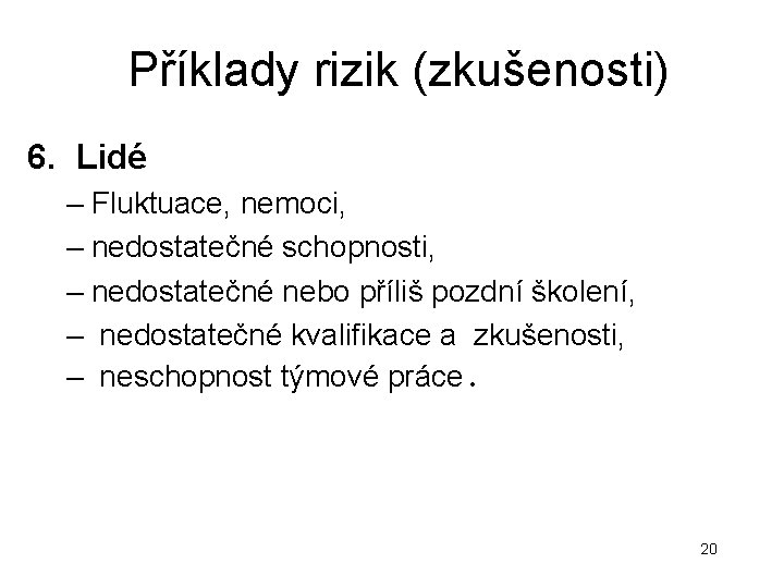 Příklady rizik (zkušenosti) 6. Lidé – Fluktuace, nemoci, – nedostatečné schopnosti, – nedostatečné nebo Příklady rizik (zkušenosti) 6. Lidé – Fluktuace, nemoci, – nedostatečné schopnosti, – nedostatečné nebo
