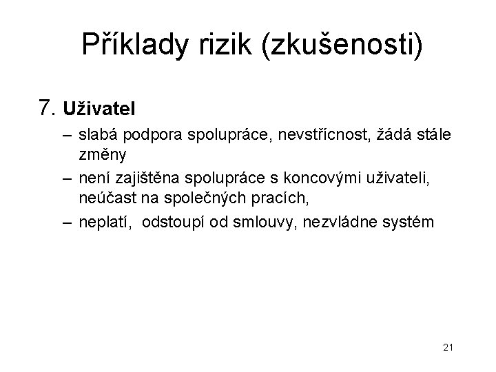 Příklady rizik (zkušenosti) 7. Uživatel – slabá podpora spolupráce, nevstřícnost, žádá stále změny – Příklady rizik (zkušenosti) 7. Uživatel – slabá podpora spolupráce, nevstřícnost, žádá stále změny –