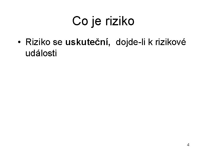 Co je riziko • Riziko se uskuteční, dojde-li k rizikové události 4 Co je riziko • Riziko se uskuteční, dojde-li k rizikové události 4