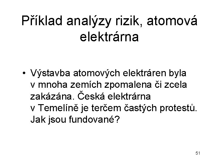 Příklad analýzy rizik, atomová elektrárna • Výstavba atomových elektráren byla v mnoha zemích zpomalena Příklad analýzy rizik, atomová elektrárna • Výstavba atomových elektráren byla v mnoha zemích zpomalena