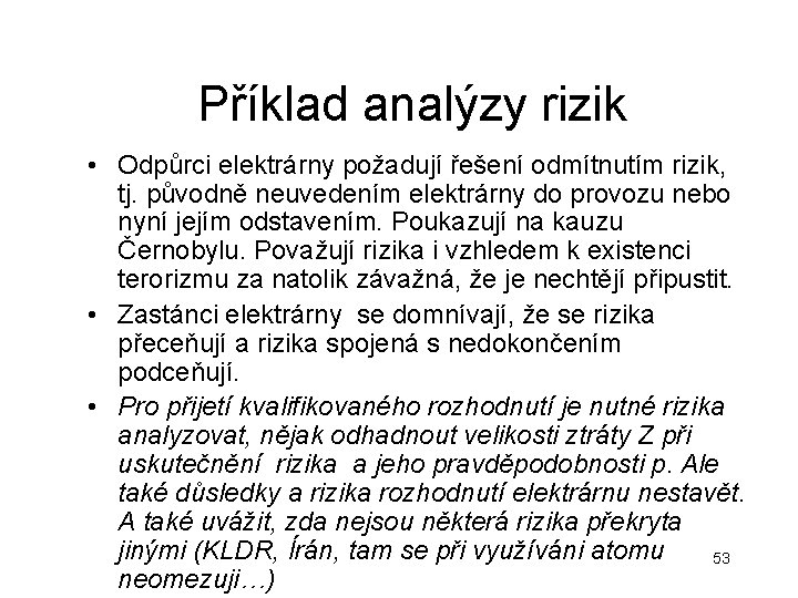 Příklad analýzy rizik • Odpůrci elektrárny požadují řešení odmítnutím rizik, tj. původně neuvedením elektrárny Příklad analýzy rizik • Odpůrci elektrárny požadují řešení odmítnutím rizik, tj. původně neuvedením elektrárny