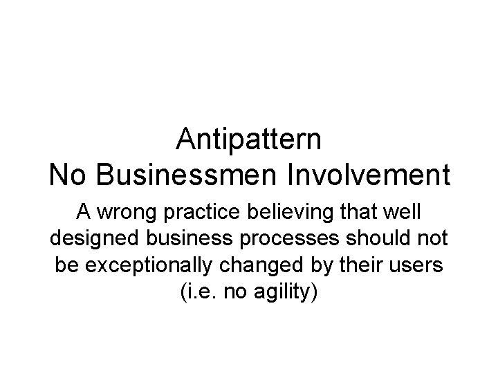 Antipattern No Businessmen Involvement A wrong practice believing that well designed business processes should Antipattern No Businessmen Involvement A wrong practice believing that well designed business processes should