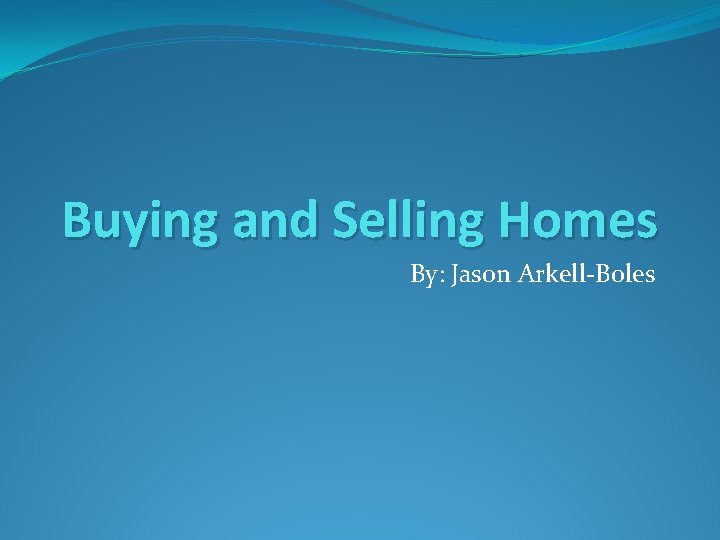 Buying and Selling Homes By: Jason Arkell-Boles 