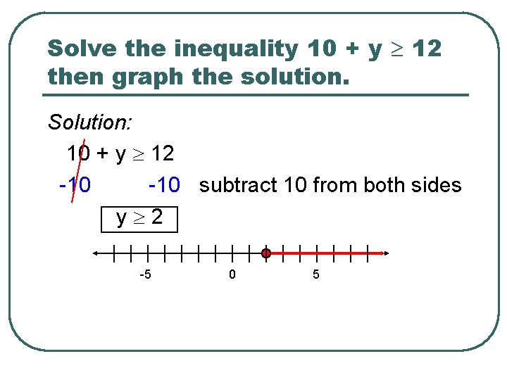 Solve the inequality 10 + y 12 then graph the solution. Solution: 10 +