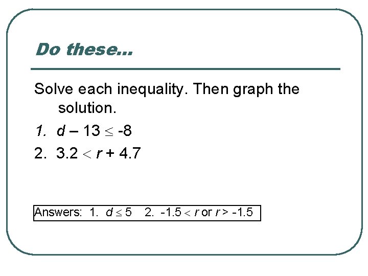 Do these… Solve each inequality. Then graph the solution. 1. d – 13 -8