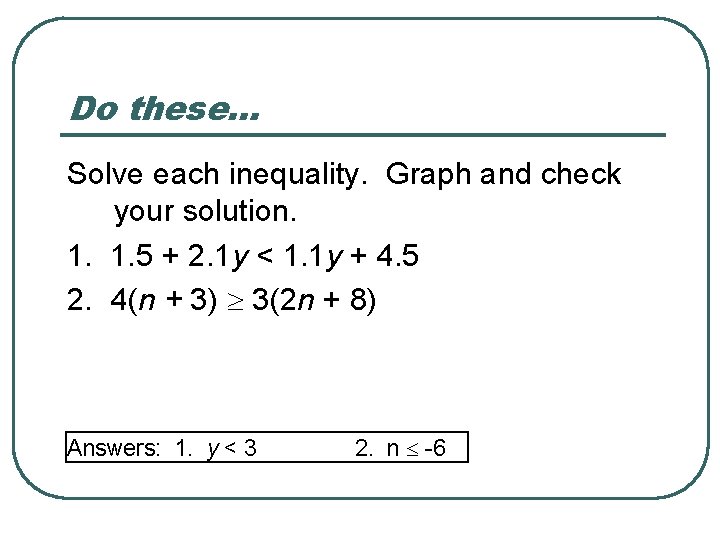 Do these… Solve each inequality. Graph and check your solution. 1. 1. 5 +