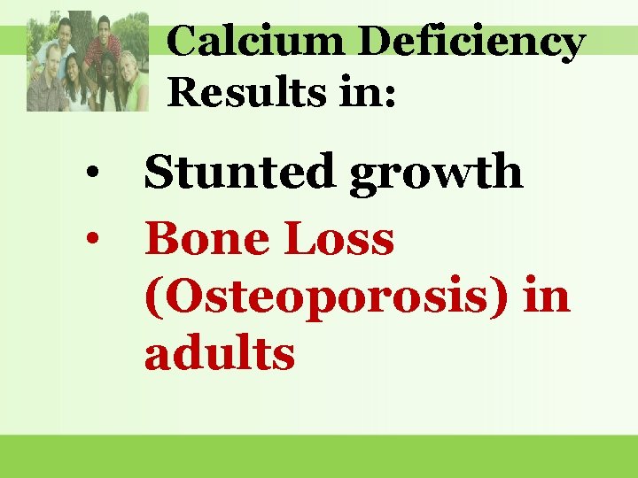 Calcium Deficiency Results in: • Stunted growth • Bone Loss (Osteoporosis) in adults 