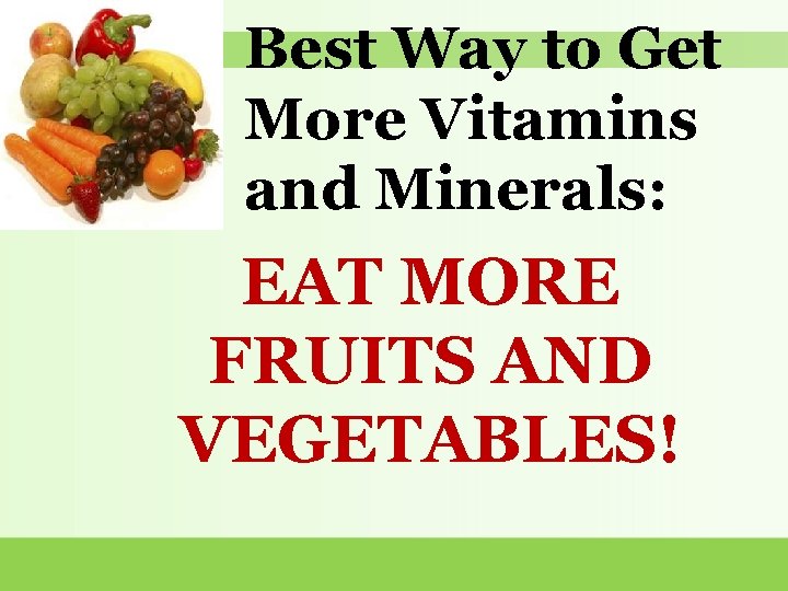 Best Way to Get More Vitamins and Minerals: EAT MORE FRUITS AND VEGETABLES! 