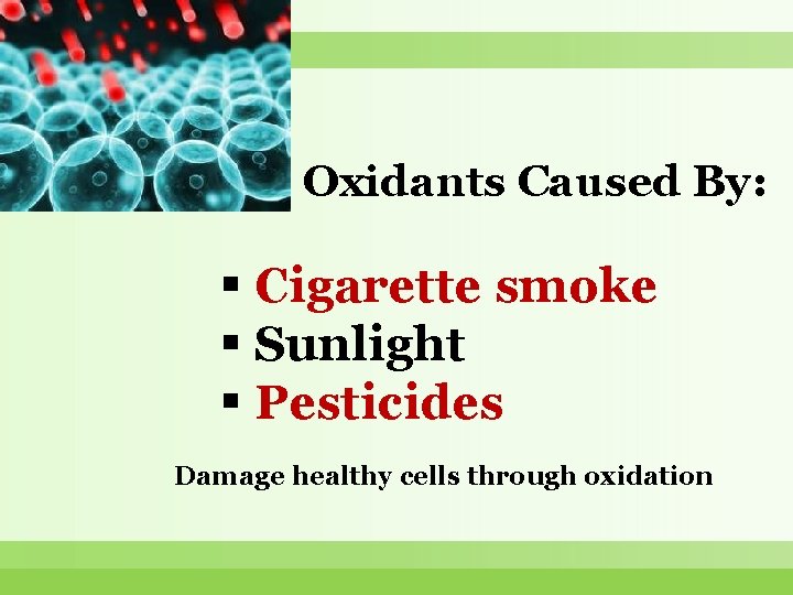 Oxidants Caused By: Cigarette smoke Sunlight Pesticides Damage healthy cells through oxidation 