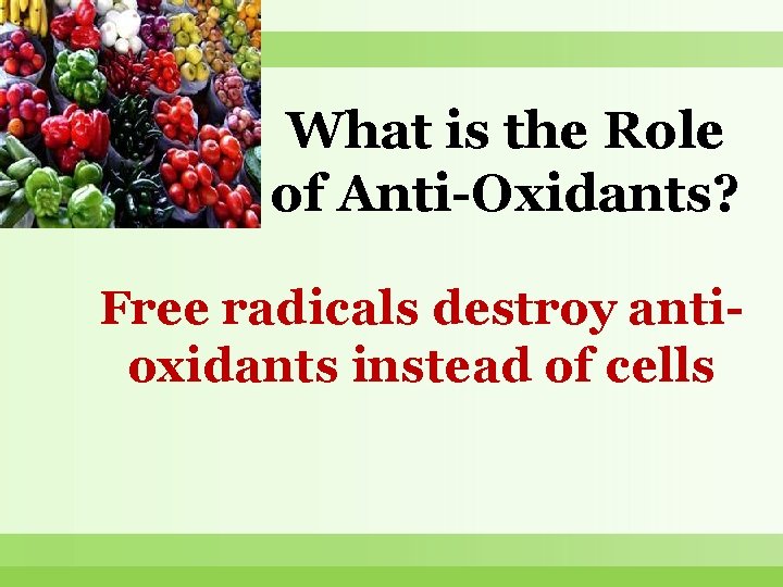 What is the Role of Anti-Oxidants? Free radicals destroy antioxidants instead of cells 