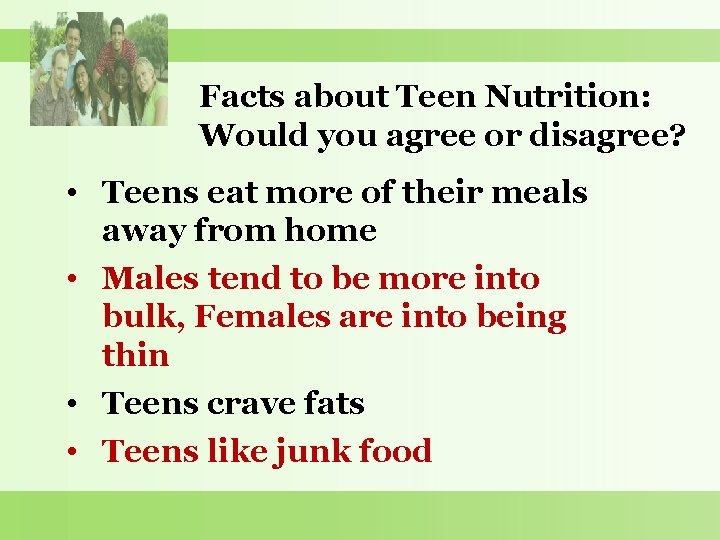 Facts about Teen Nutrition: Would you agree or disagree? • Teens eat more of