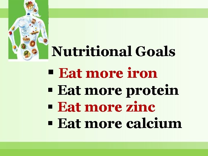 Nutritional Goals Eat more iron Eat more protein Eat more zinc Eat more calcium