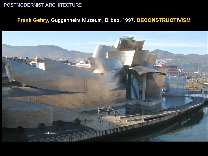 POSTMODERNIST ARCHITECTURE Frank Gehry, Guggenheim Museum, Bilbao, 1997. DECONSTRUCTIVISM 