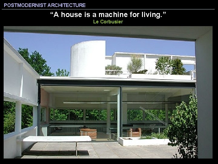 POSTMODERNIST ARCHITECTURE “A house is a machine for living. ” Le Corbusier 