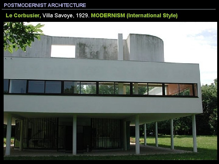 POSTMODERNIST ARCHITECTURE Le Corbusier, Villa Savoye, 1929. MODERNISM (International Style) 
