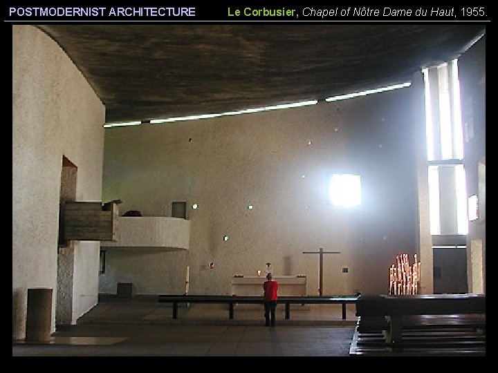 POSTMODERNIST ARCHITECTURE Le Corbusier, Chapel of Nôtre Dame du Haut, 1955. 