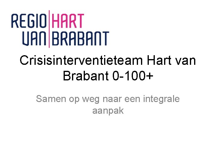 Crisisinterventieteam Hart van Brabant 0 -100+ Samen op weg naar een integrale aanpak 