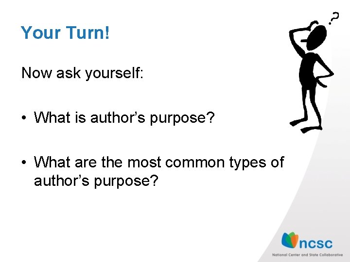 Your Turn! Now ask yourself: • What is author’s purpose? • What are the