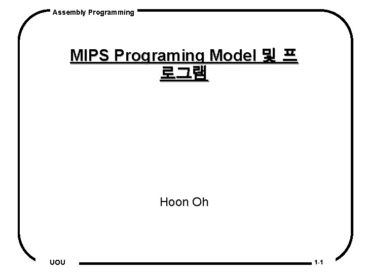 Assembly Programming MIPS Programing Model 및 프 로그램 Hoon Oh UOU 1 -1 