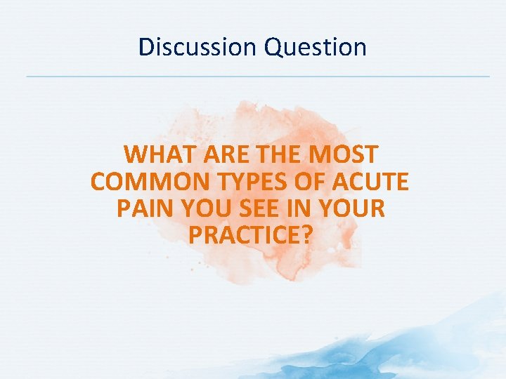 Discussion Question WHAT ARE THE MOST COMMON TYPES OF ACUTE PAIN YOU SEE IN