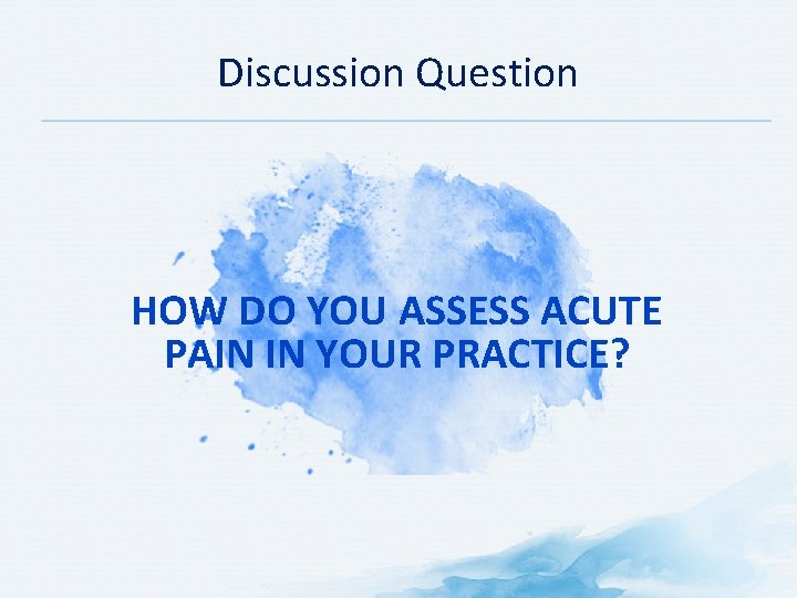 Discussion Question HOW DO YOU ASSESS ACUTE PAIN IN YOUR PRACTICE? 