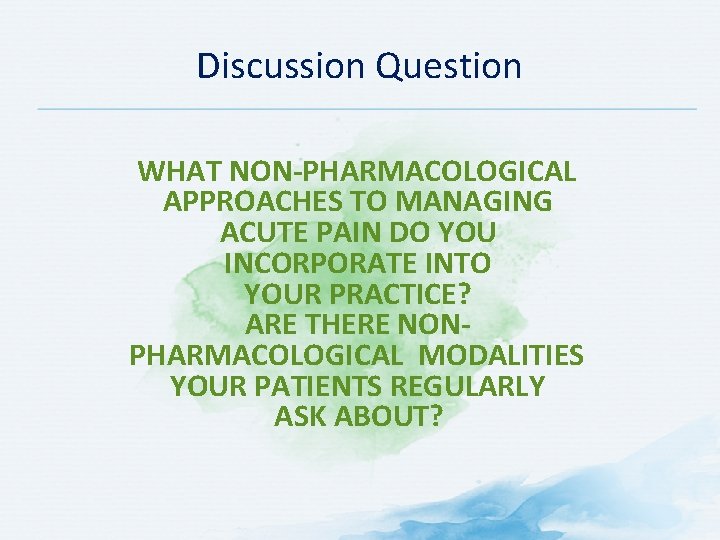 Discussion Question WHAT NON-PHARMACOLOGICAL APPROACHES TO MANAGING ACUTE PAIN DO YOU INCORPORATE INTO YOUR