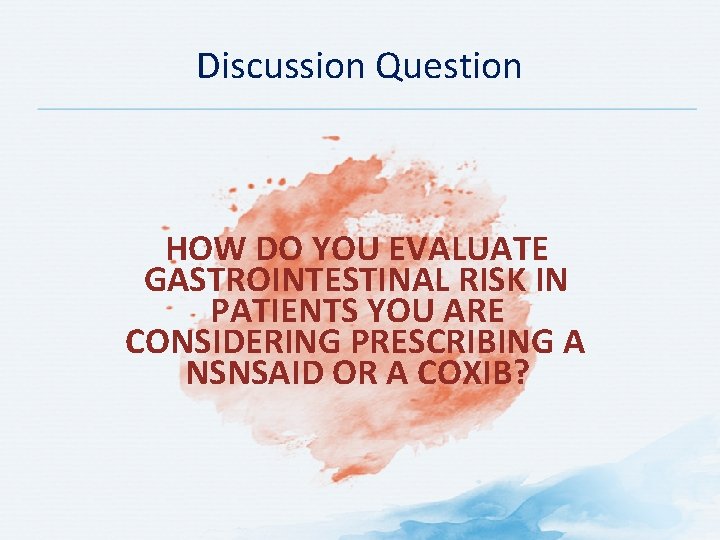 Discussion Question HOW DO YOU EVALUATE GASTROINTESTINAL RISK IN PATIENTS YOU ARE CONSIDERING PRESCRIBING