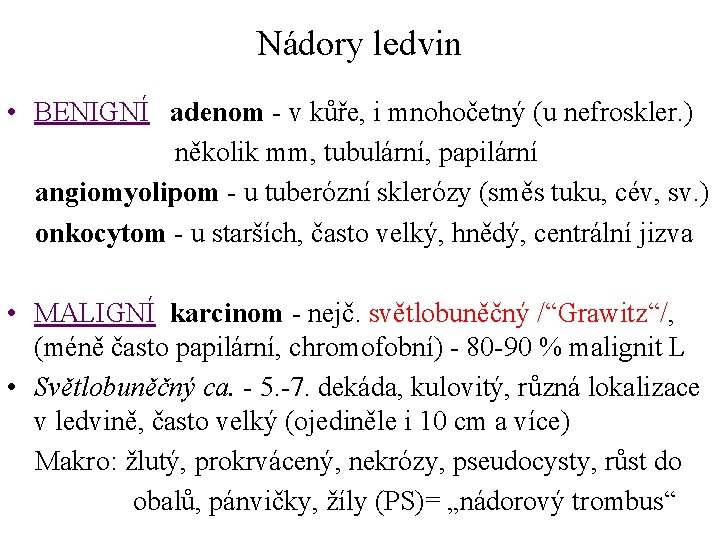 Nádory ledvin • BENIGNÍ adenom - v kůře, i mnohočetný (u nefroskler. ) několik Nádory ledvin • BENIGNÍ adenom - v kůře, i mnohočetný (u nefroskler. ) několik