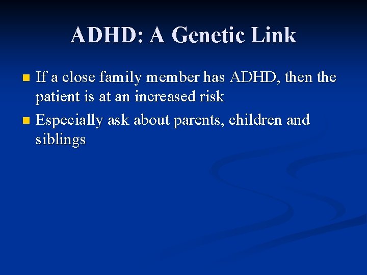 ADHD: A Genetic Link If a close family member has ADHD, then the patient