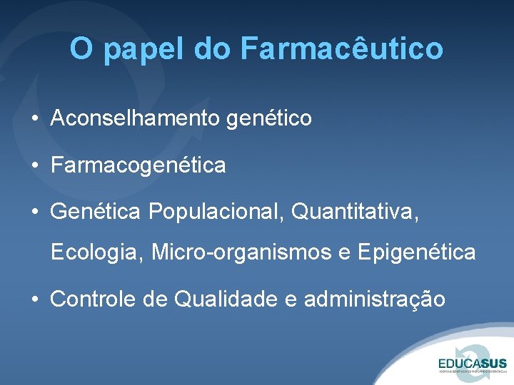 O papel do Farmacêutico • Aconselhamento genético • Farmacogenética • Genética Populacional, Quantitativa, Ecologia,