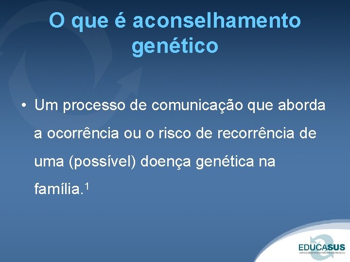 O que é aconselhamento genético • Um processo de comunicação que aborda a ocorrência