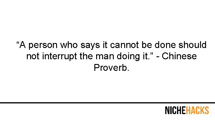 “A person who says it cannot be done should not interrupt the man doing