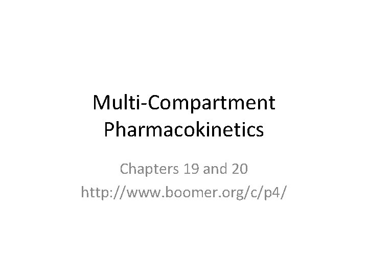Multi-Compartment Pharmacokinetics Chapters 19 and 20 http: //www. boomer. org/c/p 4/ 