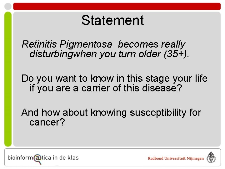 Statement Retinitis Pigmentosa becomes really disturbingwhen you turn older (35+). Do you want to