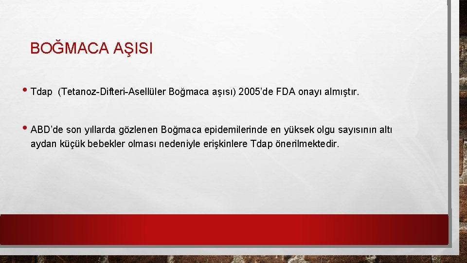 BOĞMACA AŞISI • Tdap (Tetanoz-Difteri-Asellüler Boğmaca aşısı) 2005’de FDA onayı almıştır. • ABD’de son