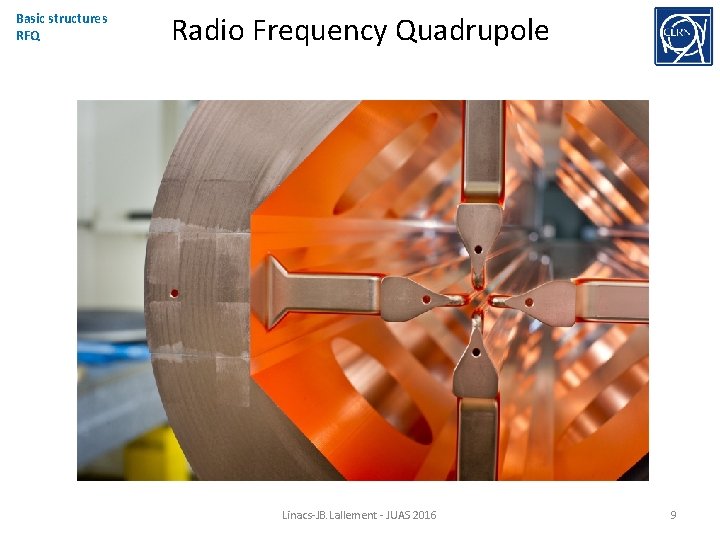 Basic structures RFQ Radio Frequency Quadrupole Linacs-JB. Lallement - JUAS 2016 9 